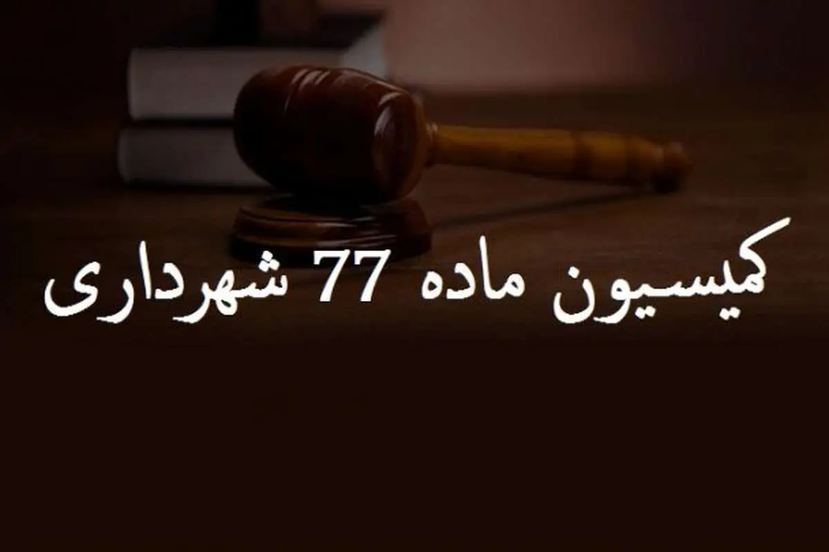 کمیسیون ماده ۷۷ شهرداری چیست و چه وظایف و اختیاراتی دارد؟