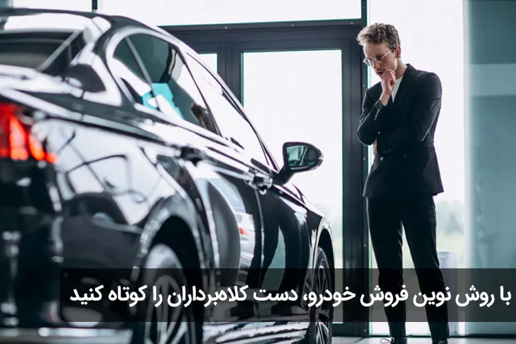 با روش نوین فروش خودرو، دست کلاه‌برداران را کوتاه کنید