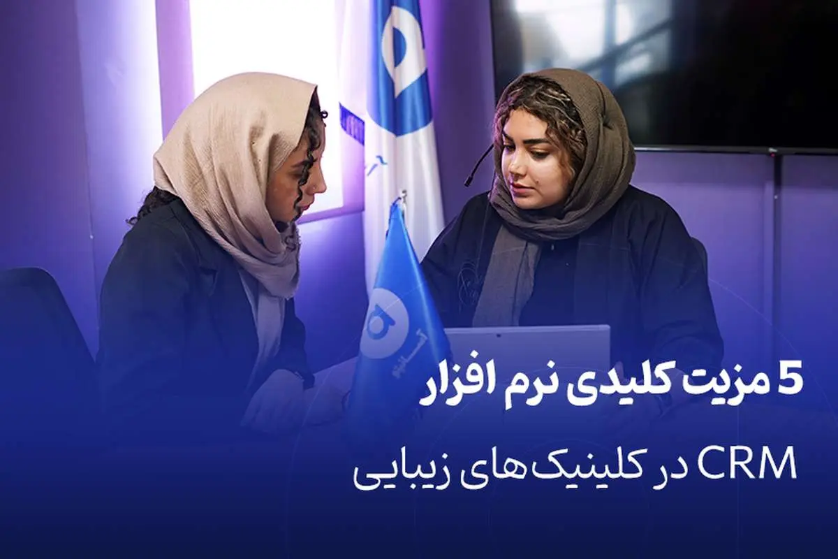 ۵ مزیت کلیدی نرم افزار CRM در کلینیک‌های زیبایی