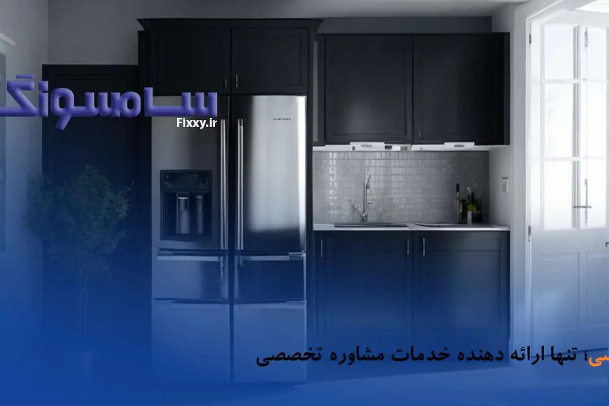 کاهش هزینه تعمیرات با تنها ارائه دهنده خدمات تخصصی مشاوره؛ نمایندگی تعمیر یخچال سامسونگ در کرج
