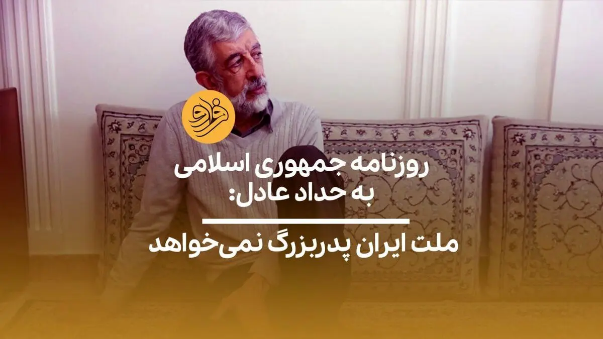 (ویدیو) روزنامه جمهوری اسلامی به حداد عادل: ملت ایران پدربزرگ نمی‌خواهد