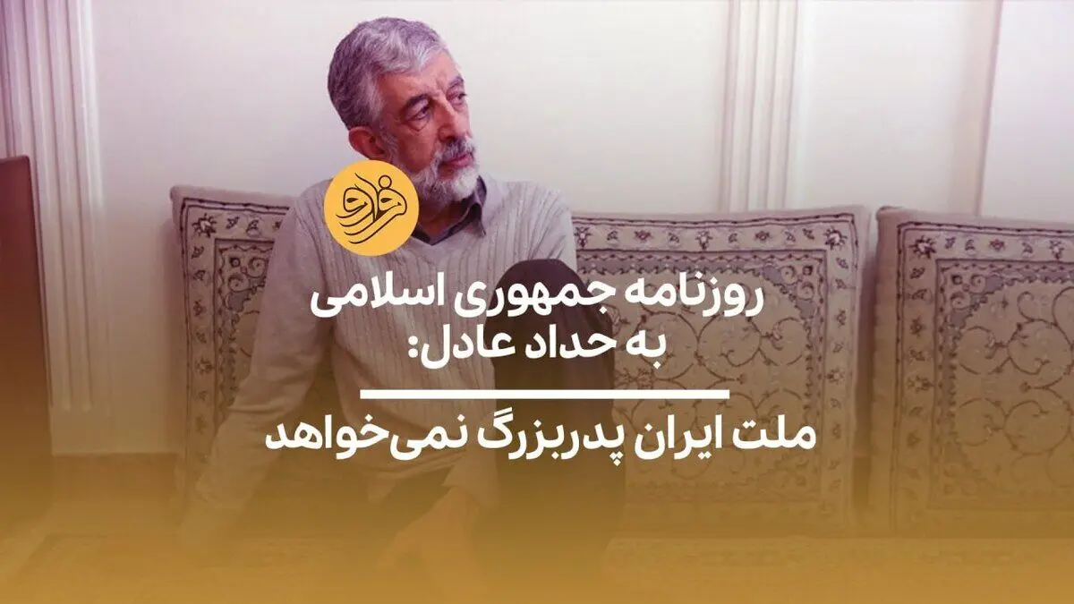 (ویدیو) روزنامه جمهوری اسلامی به حداد عادل: ملت ایران پدربزرگ نمی‌خواهد