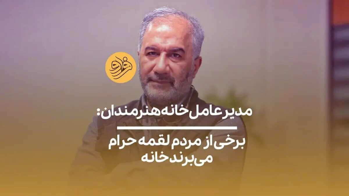 (ویدیو) مدیرعامل خانه هنرمندان: برخی از مردم لقمه حرام می‌برند خانه