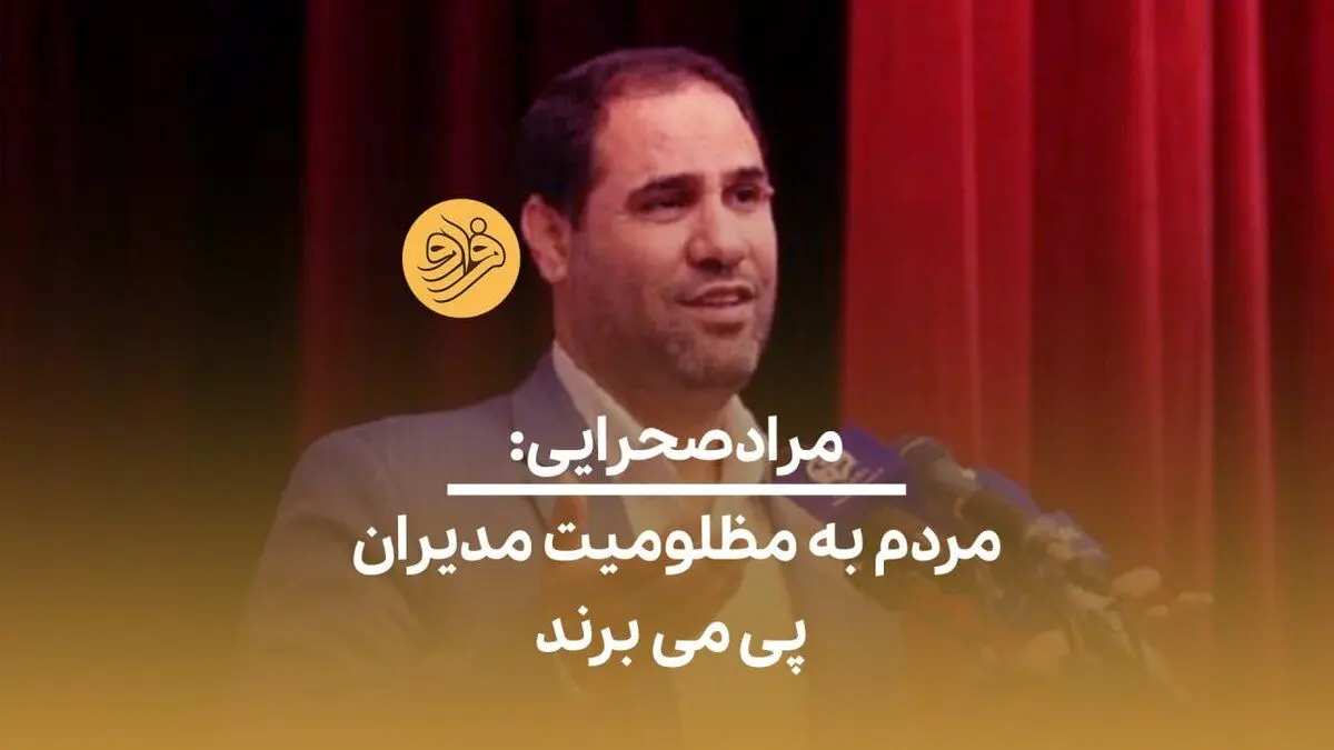 (ویدئو) مرادصحرایی: مردم به مظلومیت مدیران پی می‌برند