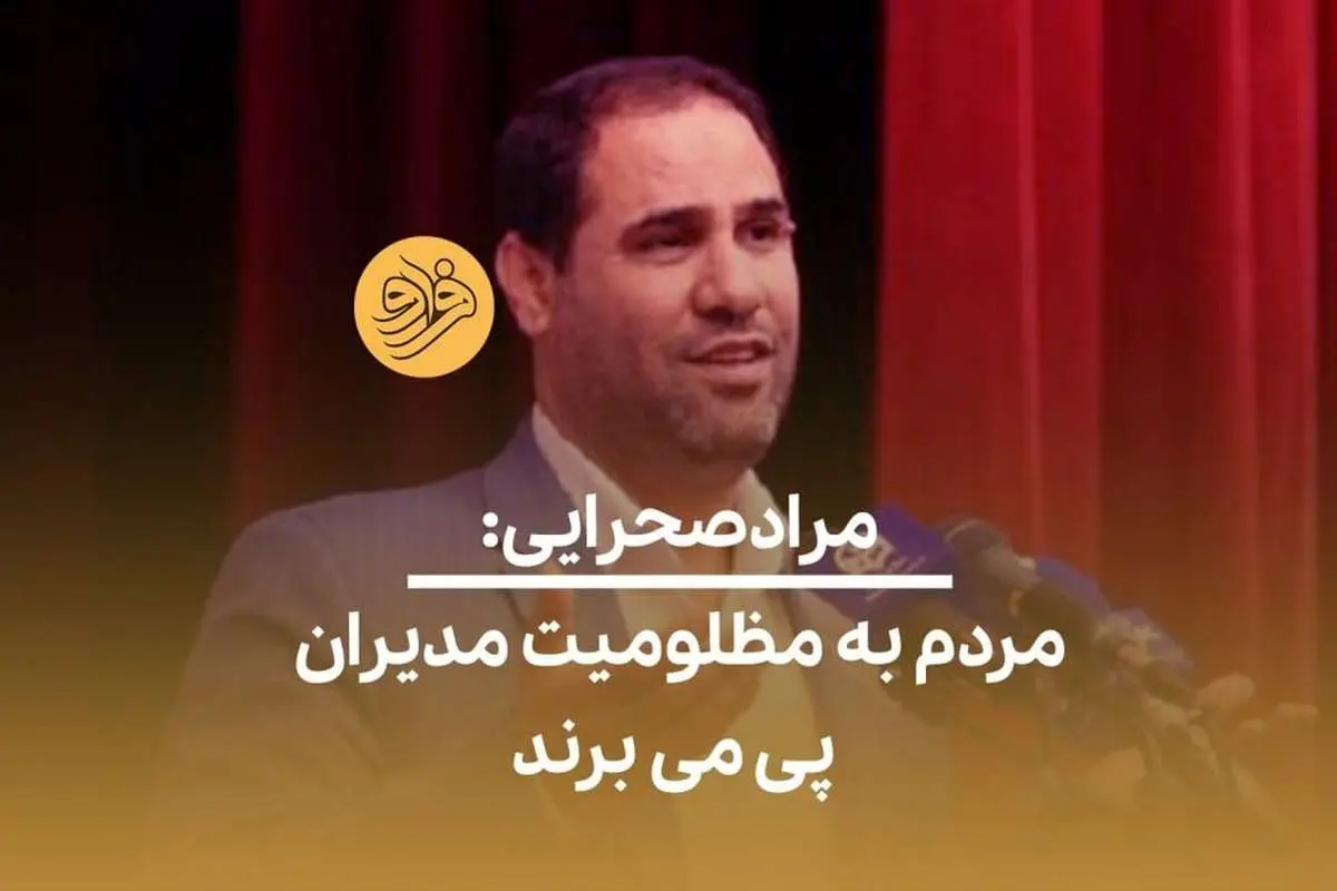 (ویدئو) مرادصحرایی: مردم به مظلومیت مدیران پی میبرند