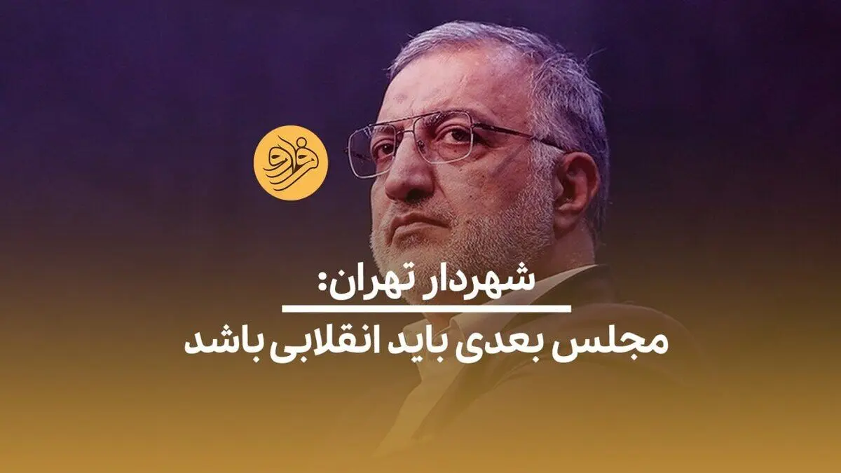 (ویدئو) شهردار تهران: مجلس بعدی باید انقلابی باشد