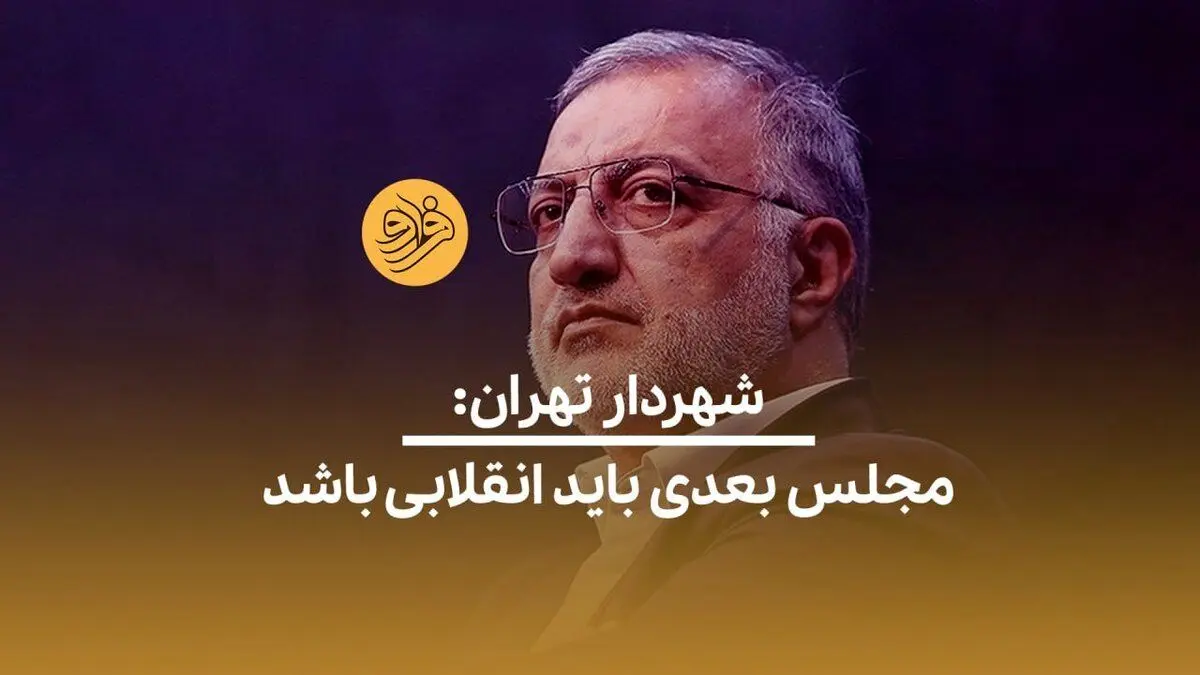 (ویدئو) شهردار تهران: مجلس بعدی باید انقلابی باشد