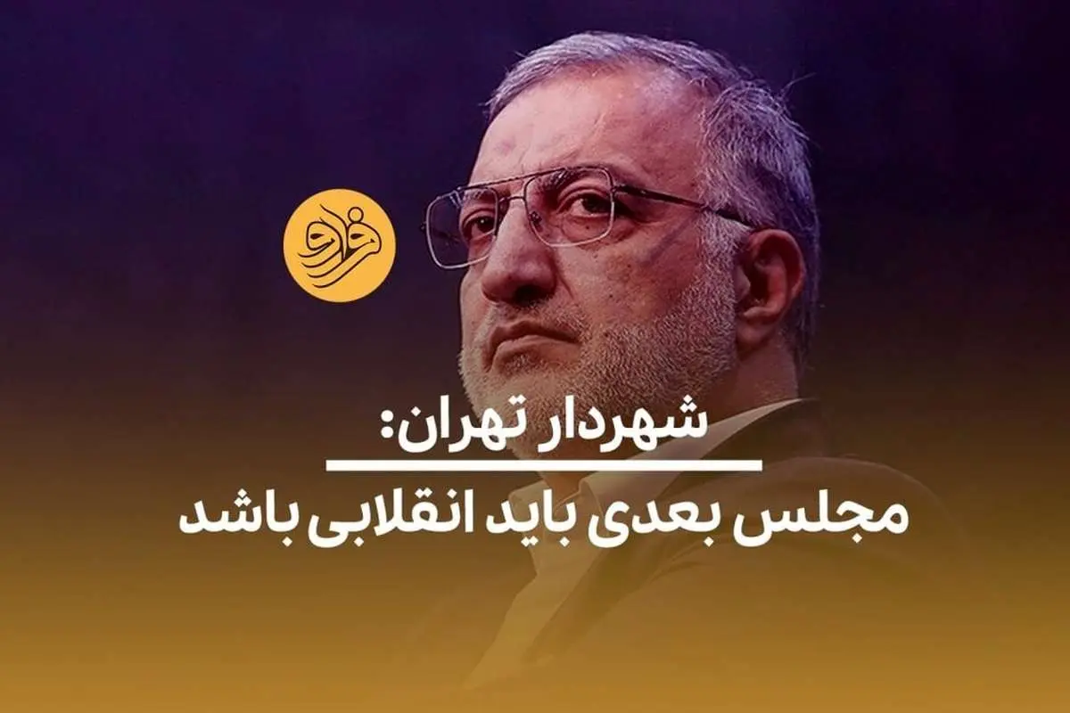 (ویدئو) شهردار تهران: مجلس بعدی باید انقلابی باشد