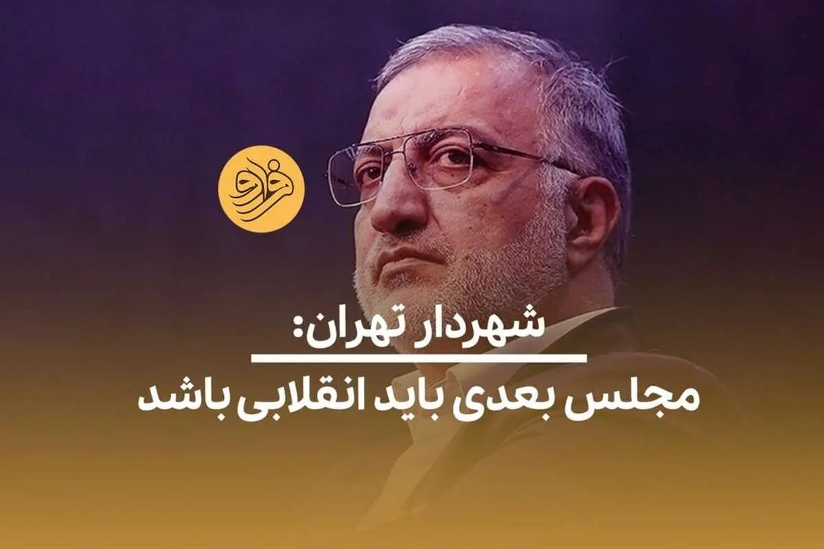(ویدئو) شهردار تهران: مجلس بعدی باید انقلابی باشد