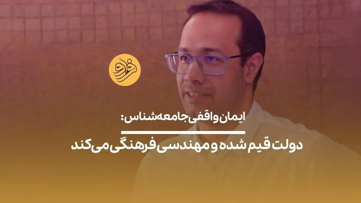 (ویدیو) ایمان واقفی جامعه‌شناس: دولت قیم شده و مهندسی فرهنگی می‌کند