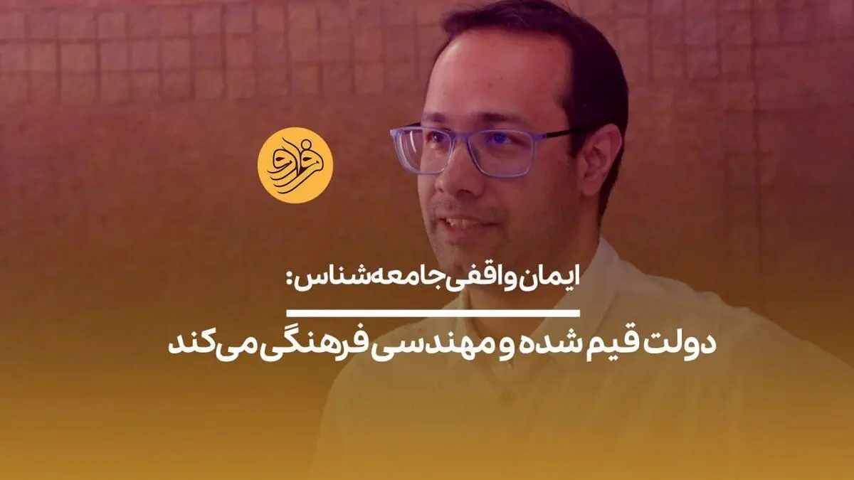 (ویدیو) ایمان واقفی جامعه‌شناس: دولت قیم شده و مهندسی فرهنگی می‌کند