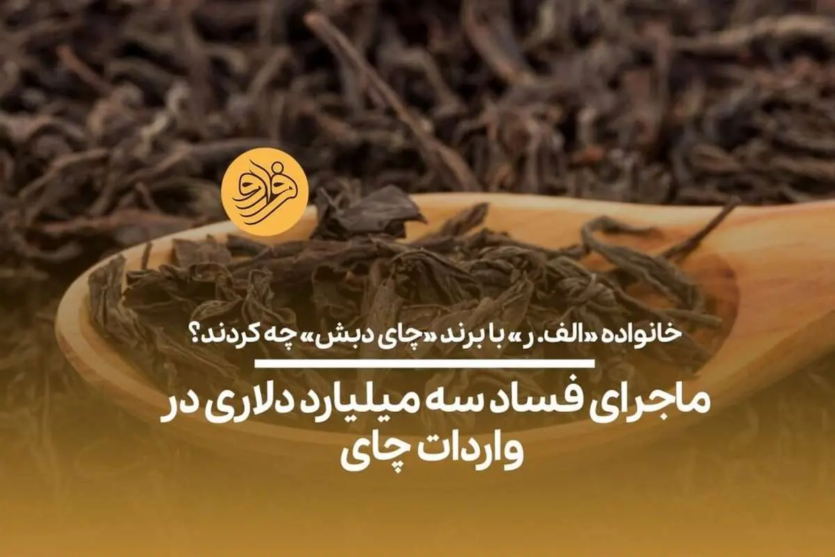 (ویدیو) ماجرای فساد سه میلیارد دلاری در واردات چای/ خانواده «الف. ر» با برند «چای دبش» چه کردند؟