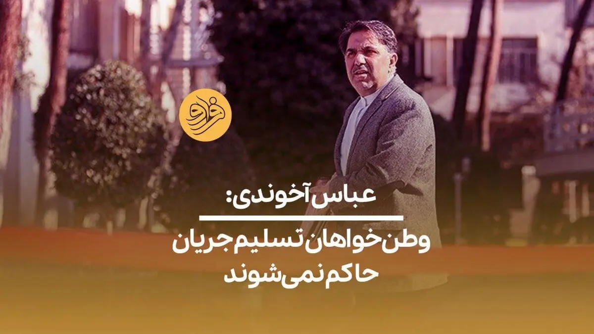 (ویدیو) عباس آخوندی: وطن‌خواهان تسلیم جریان حاکم نمی‌شوند