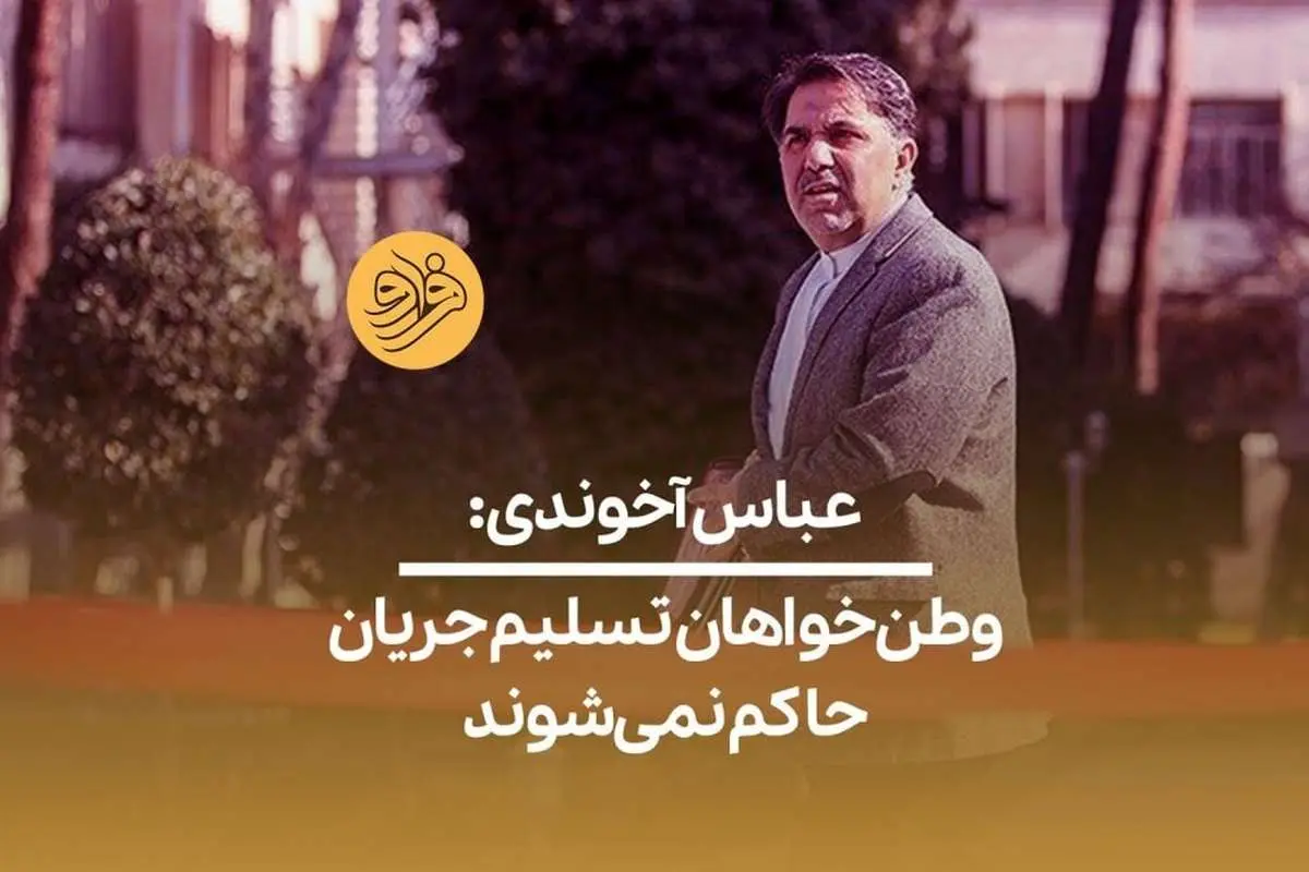 (ویدیو) عباس آخوندی: وطنخواهان تسلیم جریان حاکم نمیشوند