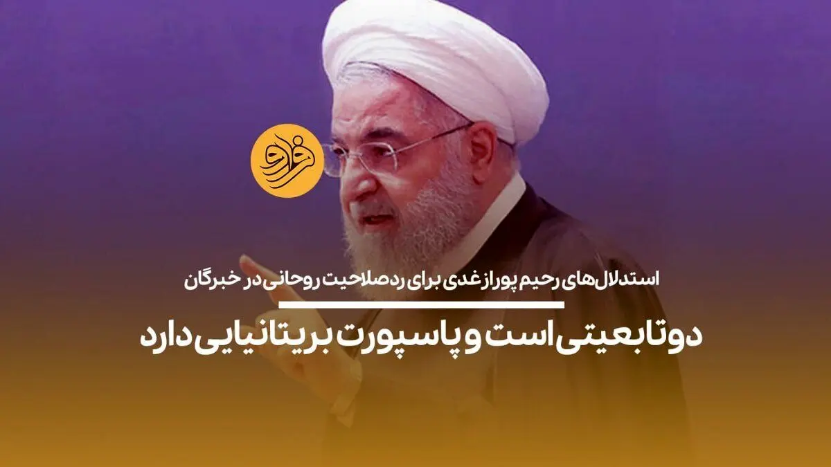 (ویدیو) استدلال‌های رحیم پورازغدی برای ردصلاحیت روحانی در خبرگان؛ دوتابعیتی است و پاسپورت بریتانیایی دارد