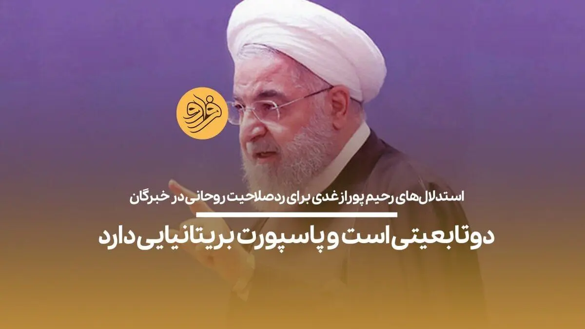 (ویدیو) استدلال‌های رحیم پورازغدی برای ردصلاحیت روحانی در خبرگان؛ دوتابعیتی است و پاسپورت بریتانیایی دارد