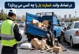 در تصادف وانت، خسارت بار را چه کسی می‌پردازد؟