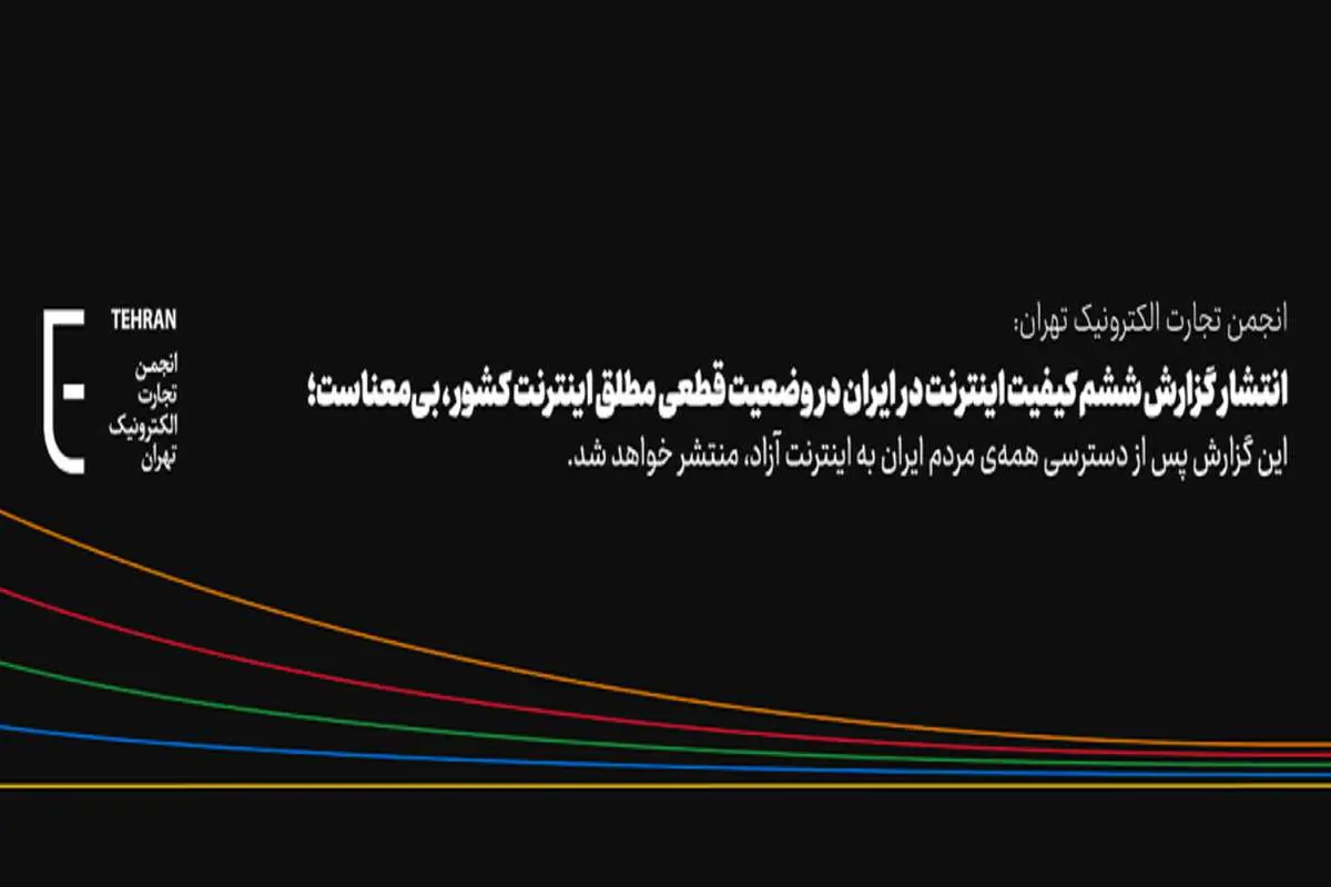 انجمن تجارت الکترونیک تهران: انتشار گزارش ششم کیفیت اینترنت در ایران در وضعیت قطعی مطلق اینترنت کشور، بی‌معناست